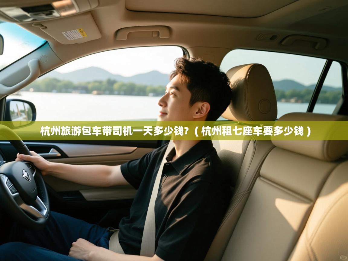  杭州旅游包车带司机一天多少钱?  ( 杭州租七座车要多少钱 )