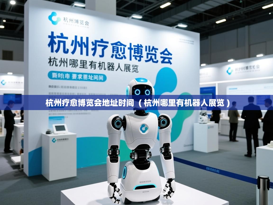  杭州疗愈博览会地址时间  ( 杭州哪里有机器人展览 )