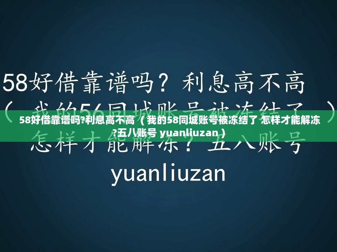 58好借靠谱吗?利息高不高 ( 我的58同城账号被冻结了 怎样才能解冻?五八账号 yuanliuzan ) 58好借靠谱吗?利息高不高 ( 我的58同城账号被冻结了 怎样才能解冻?五八账号 yuanliuzan )
