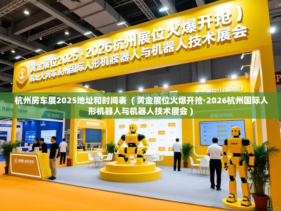  杭州房车展2025地址和时间表  ( 黄金展位火爆开抢·2026杭州国际人形机器人与机器人技术展会 )