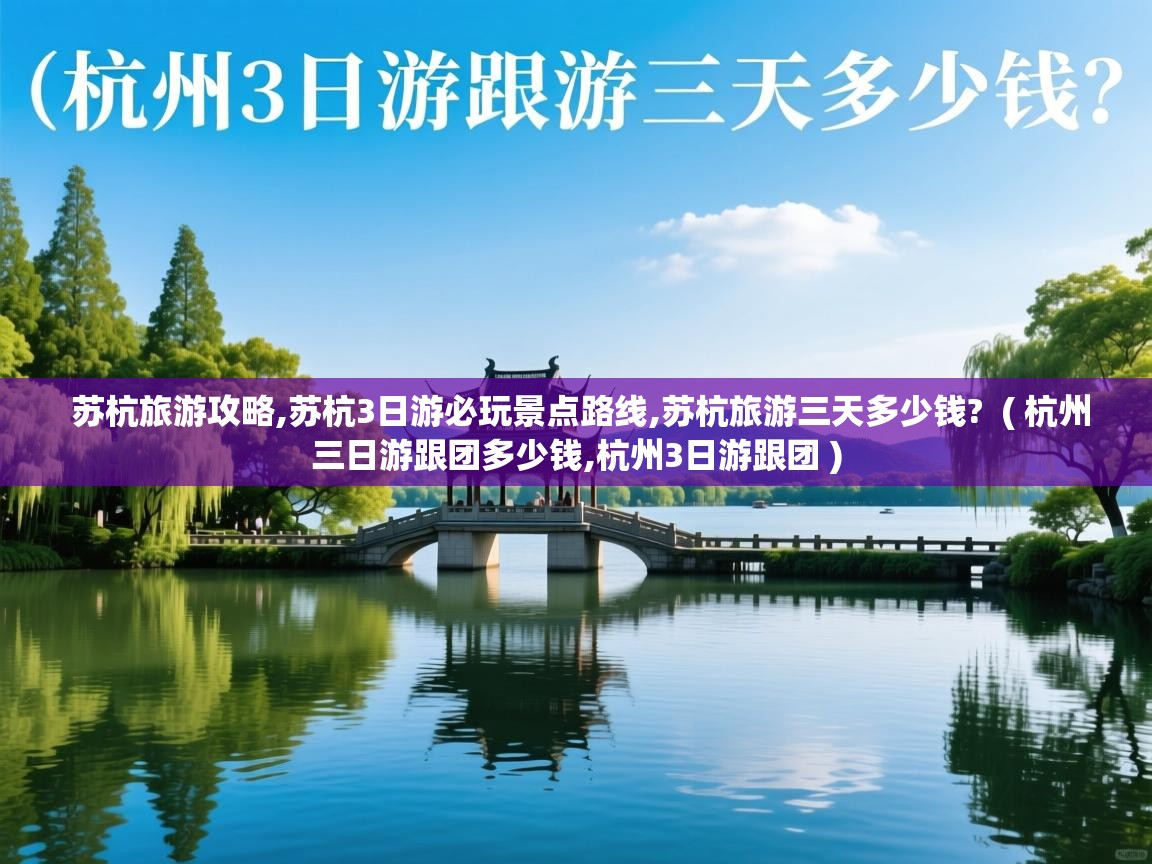  苏杭旅游攻略,苏杭3日游必玩景点路线,苏杭旅游三天多少钱?  ( 杭州三日游跟团多少钱,杭州3日游跟团 )