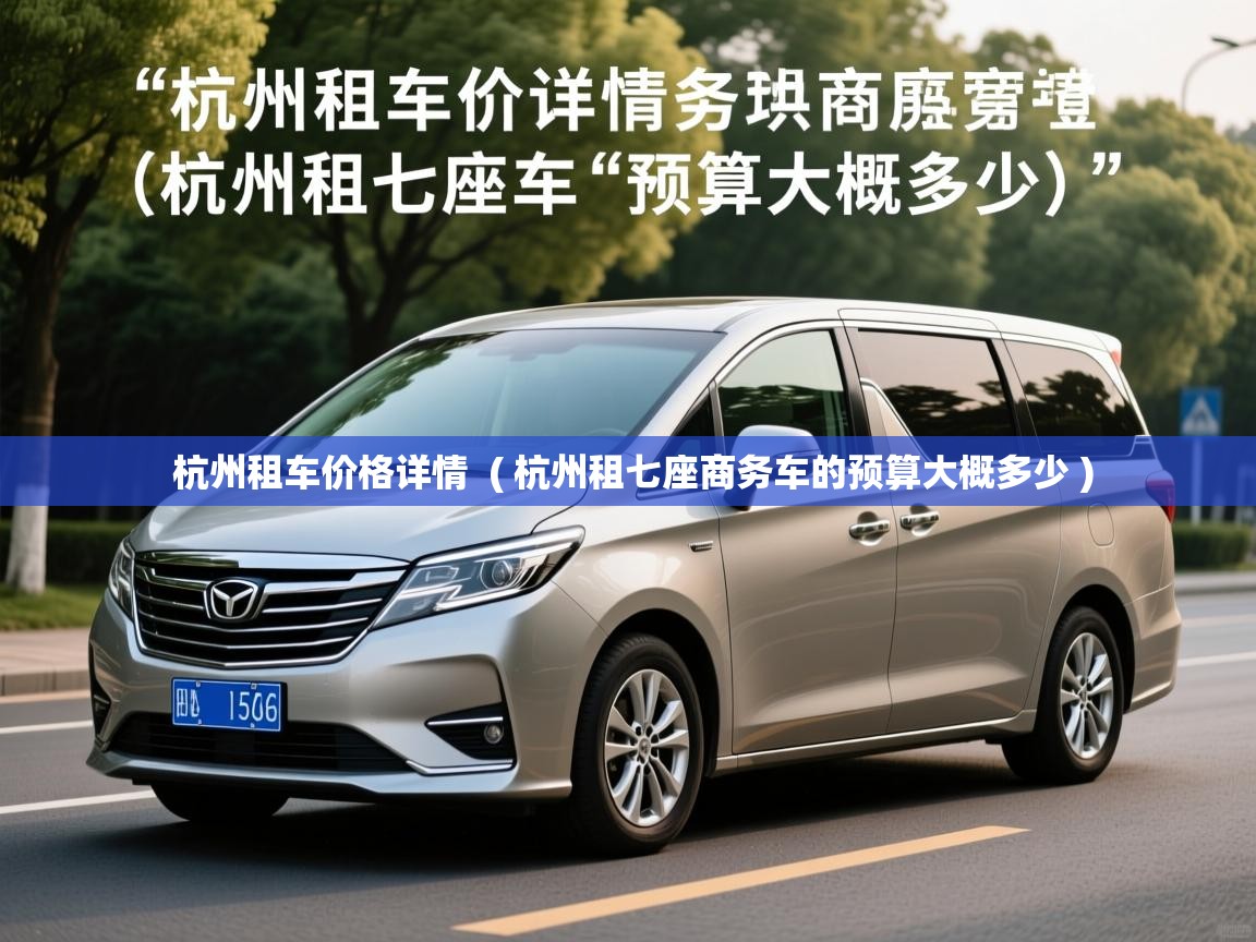  杭州租车价格详情  ( 杭州租七座商务车的预算大概多少 )