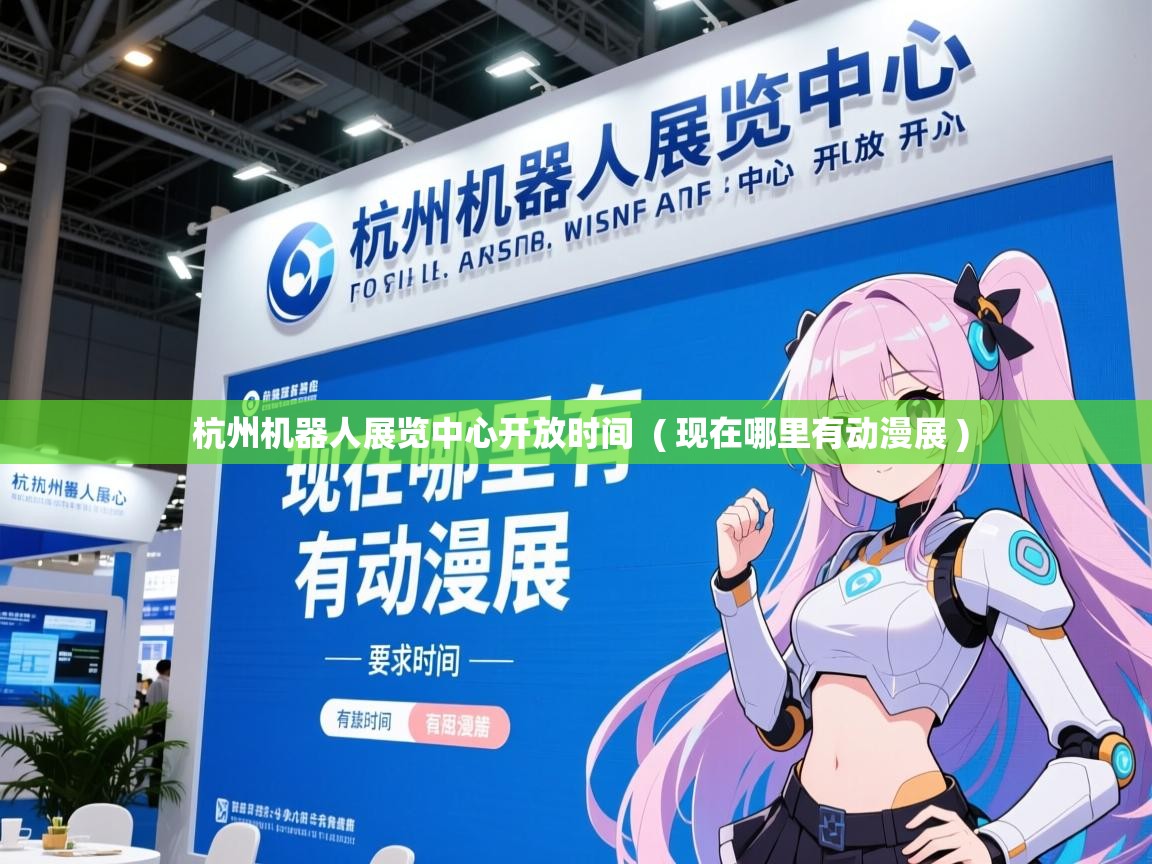  杭州机器人展览中心开放时间  ( 现在哪里有动漫展 )
