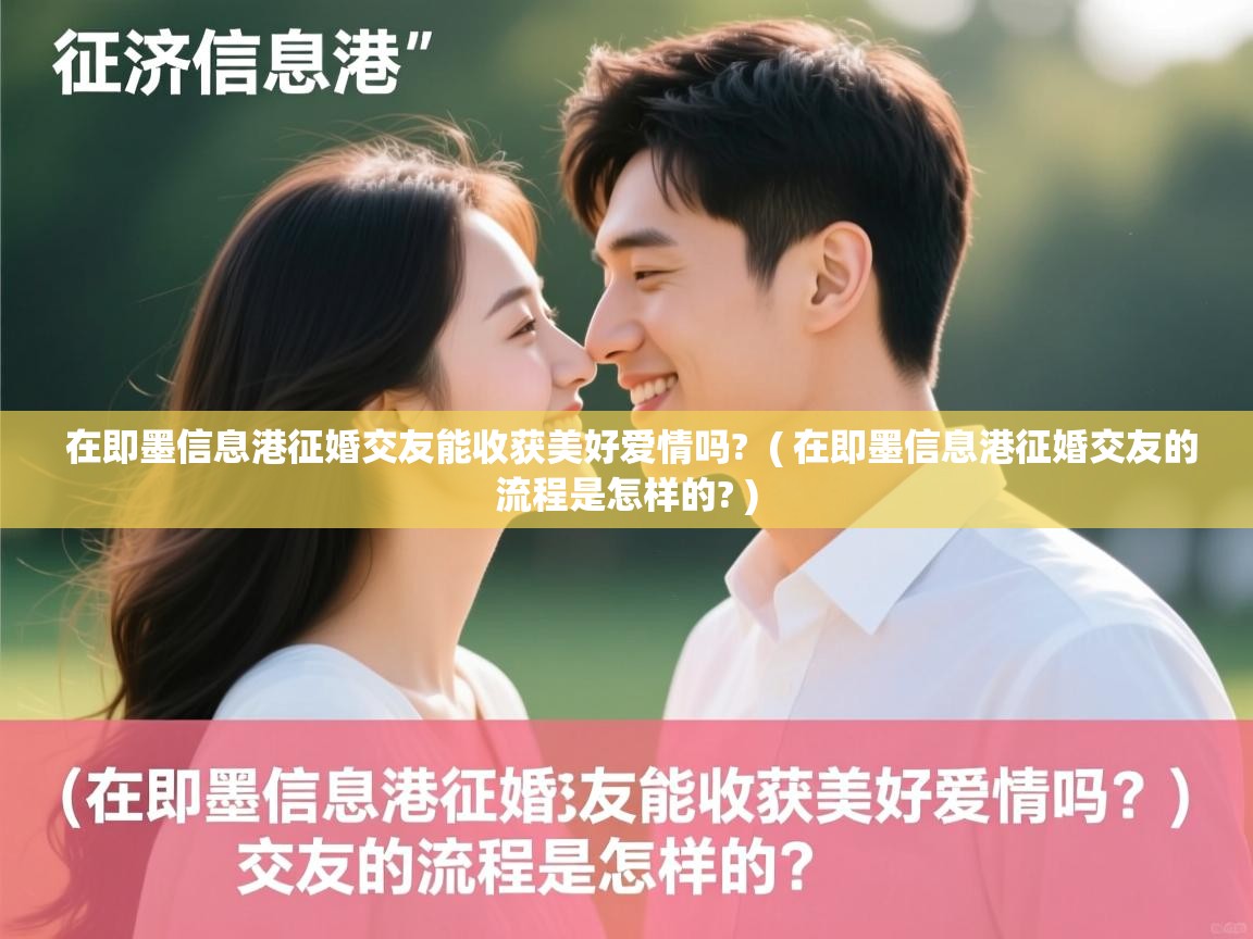  在即墨信息港征婚交友能收获美好爱情吗?  ( 在即墨信息港征婚交友的流程是怎样的? )