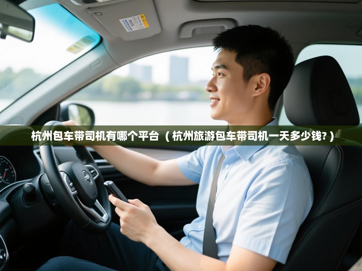  杭州包车带司机有哪个平台  ( 杭州旅游包车带司机一天多少钱? )