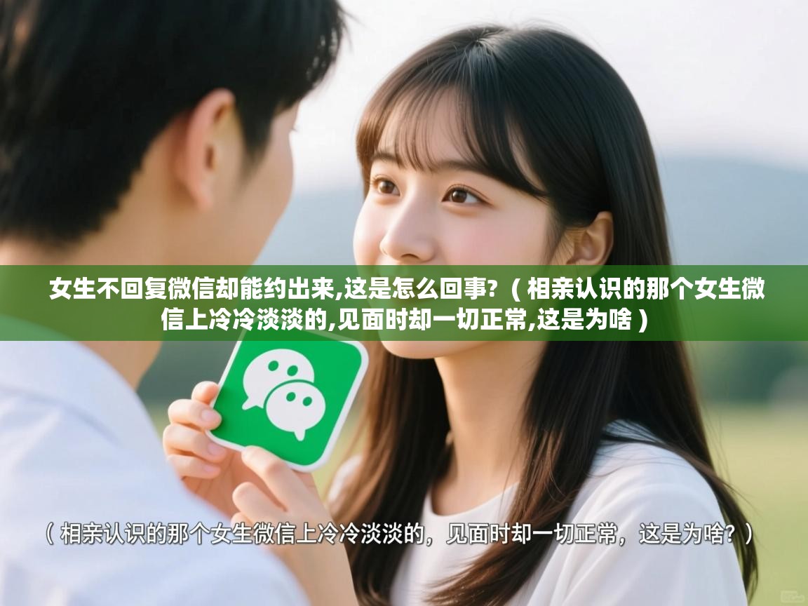  女生不回复微信却能约出来,这是怎么回事?  ( 相亲认识的那个女生微信上冷冷淡淡的,见面时却一切正常,这是为啥 )