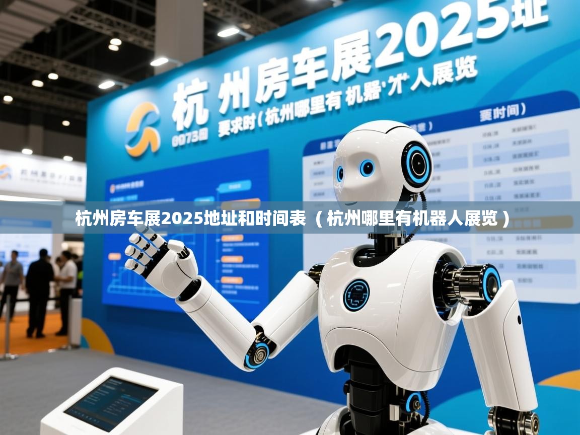  杭州房车展2025地址和时间表  ( 杭州哪里有机器人展览 )