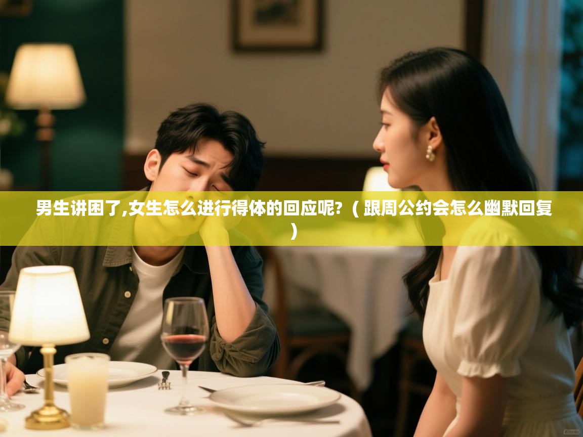  男生讲困了,女生怎么进行得体的回应呢?  ( 跟周公约会怎么幽默回复 )