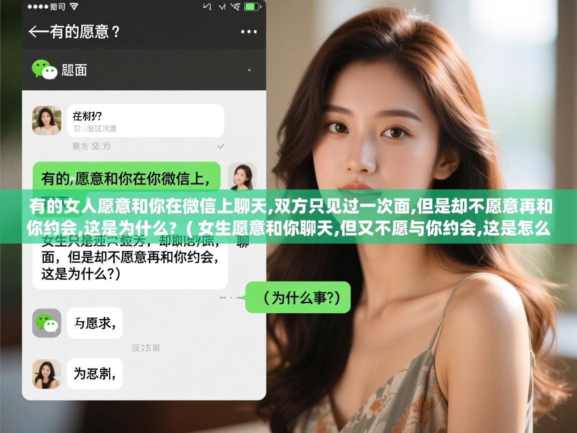  有的女人愿意和你在微信上聊天,双方只见过一次面,但是却不愿意再和你约会,这是为什么?  ( 女生愿意和你聊天,但又不愿与你约会,这是怎么回事? )
