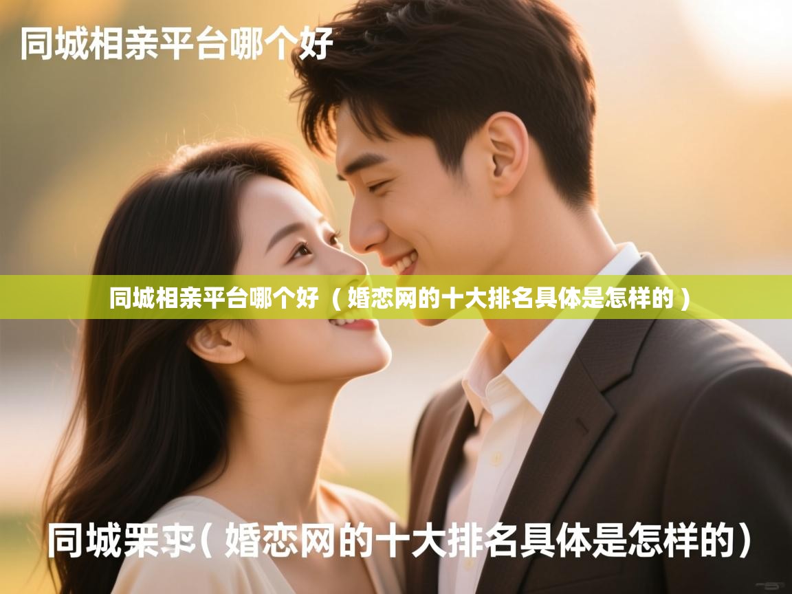  同城相亲平台哪个好  ( 婚恋网的十大排名具体是怎样的 )