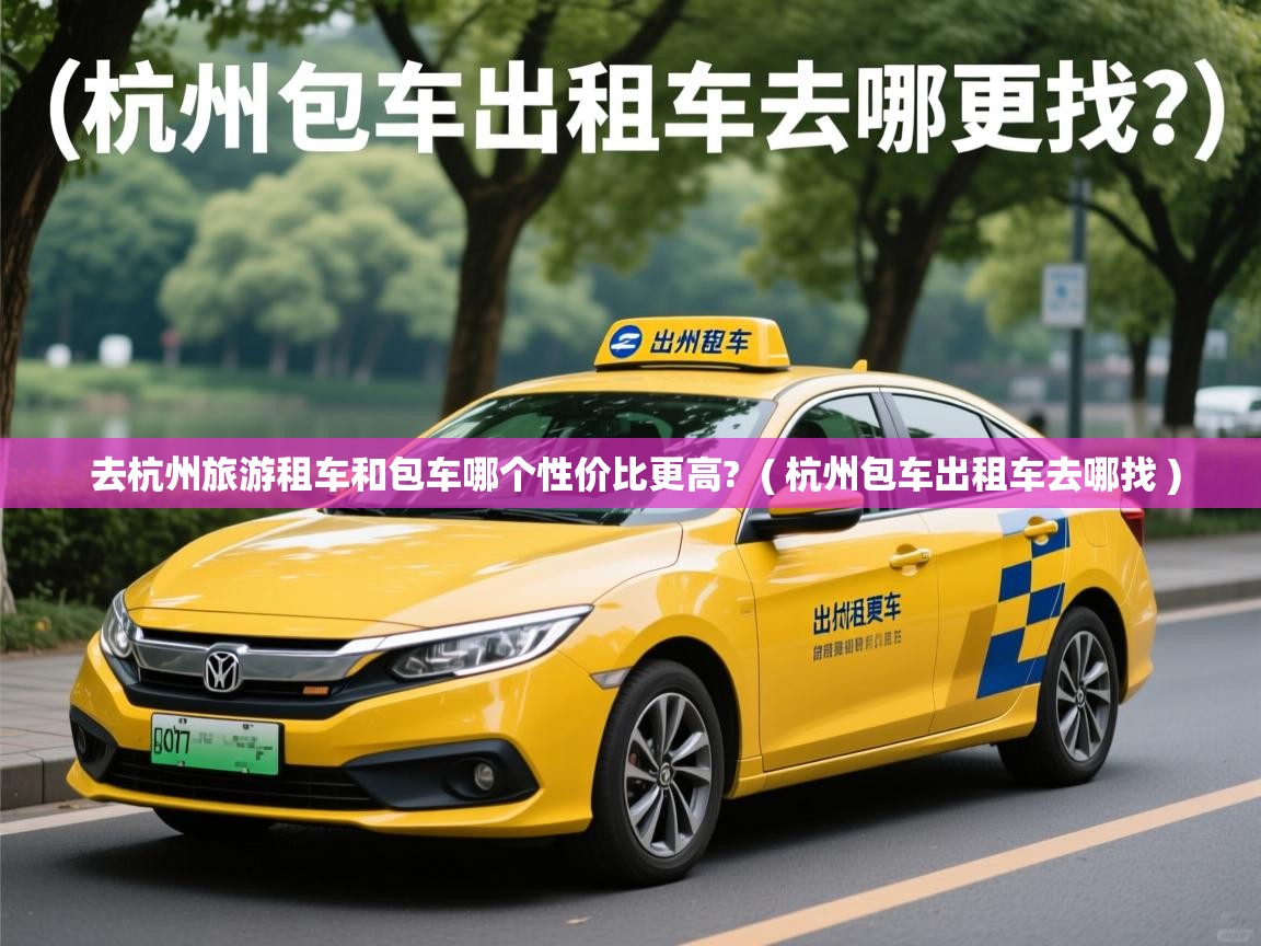  去杭州旅游租车和包车哪个性价比更高?  ( 杭州包车出租车去哪找 )
