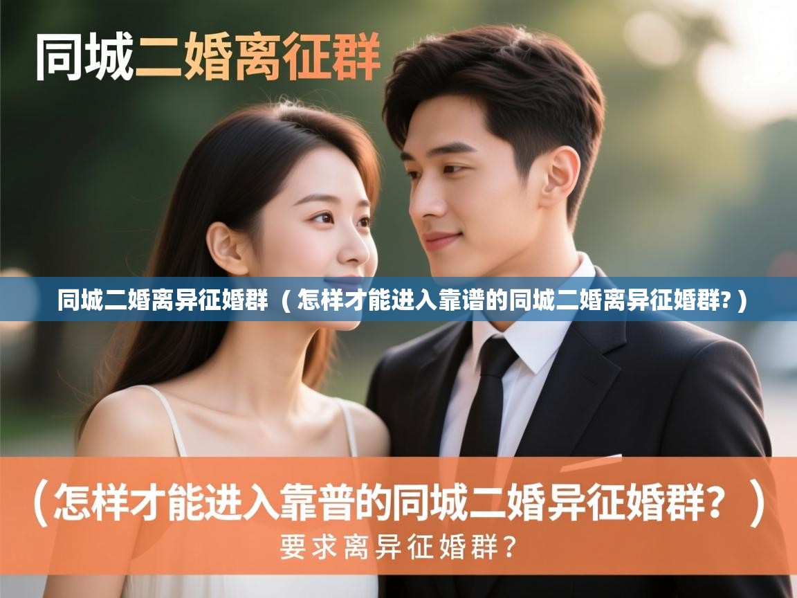  同城二婚离异征婚群  ( 怎样才能进入靠谱的同城二婚离异征婚群? )