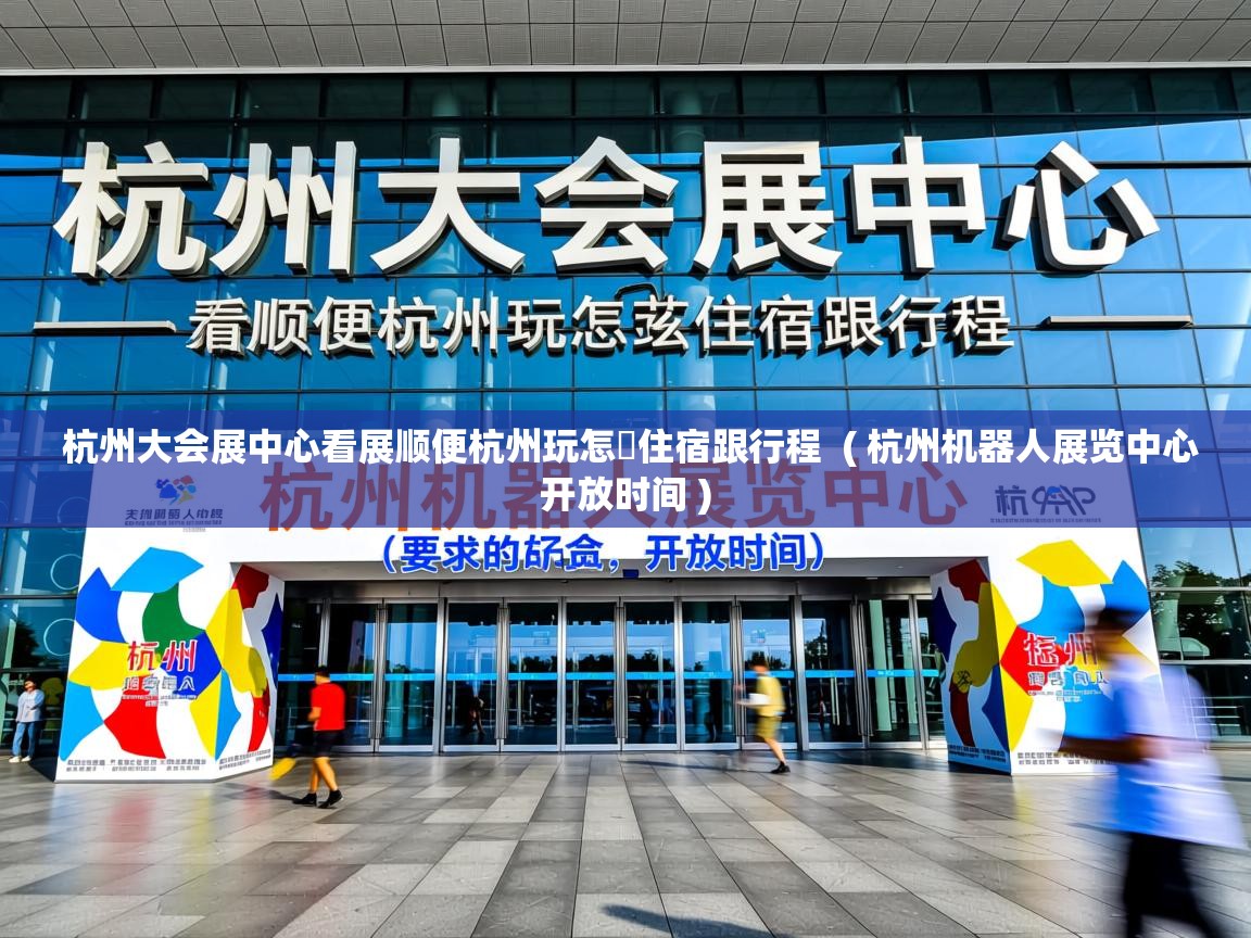  杭州大会展中心看展顺便杭州玩怎麼住宿跟行程  ( 杭州机器人展览中心开放时间 )