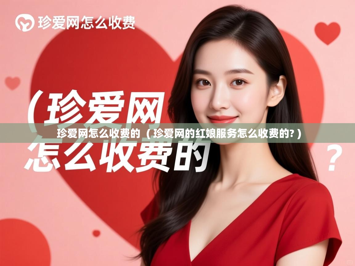  珍爱网怎么收费的  ( 珍爱网的红娘服务怎么收费的? )