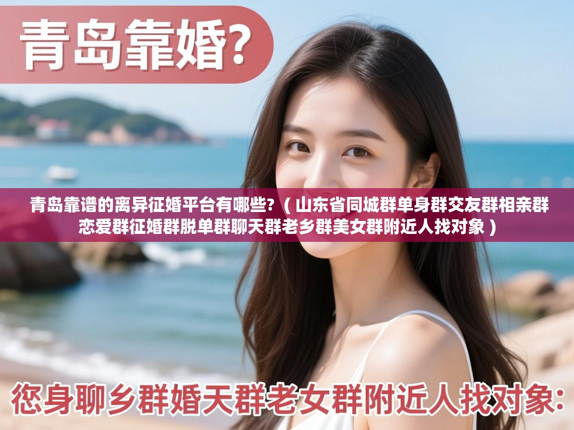  青岛靠谱的离异征婚平台有哪些?  ( 山东省同城群单身群交友群相亲群恋爱群征婚群脱单群聊天群老乡群美女群附近人找对象 )