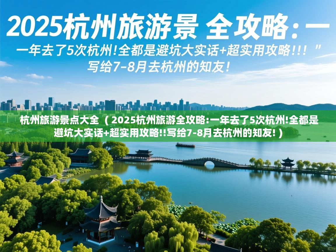  杭州旅游景点大全  ( 2025杭州旅游全攻略:一年去了5次杭州!全都是避坑大实话+超实用攻略!!写给7-8月去杭州的知友! )