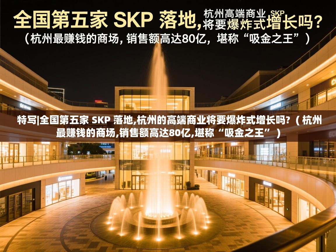  特写|全国第五家 SKP 落地,杭州的高端商业将要爆炸式增长吗?  ( 杭州最赚钱的商场,销售额高达80亿,堪称“吸金之王” )