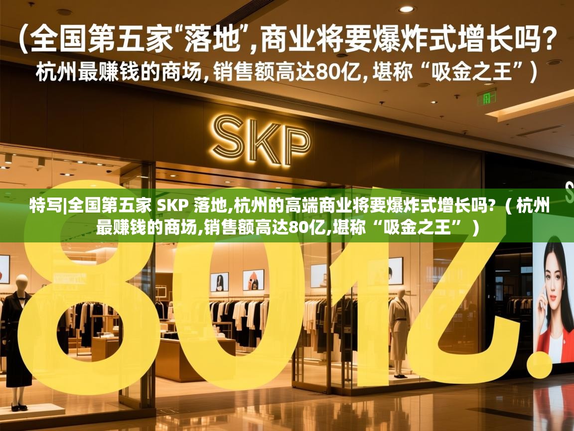  特写|全国第五家 SKP 落地,杭州的高端商业将要爆炸式增长吗?  ( 杭州最赚钱的商场,销售额高达80亿,堪称“吸金之王” )