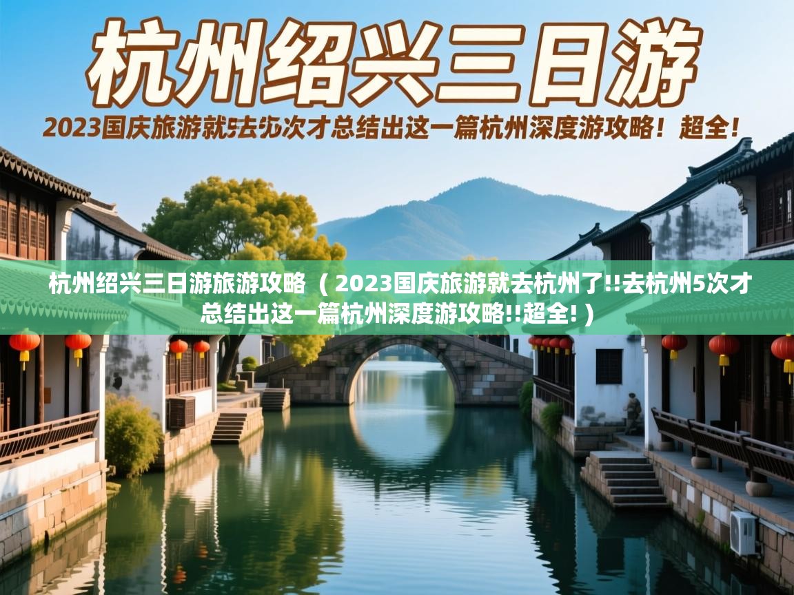  杭州绍兴三日游旅游攻略  ( 2023国庆旅游就去杭州了!!去杭州5次才总结出这一篇杭州深度游攻略!!超全! )
