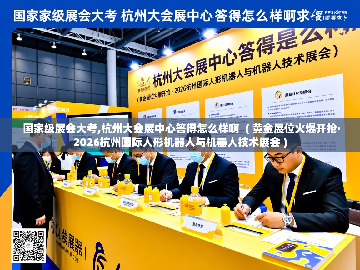  国家级展会大考,杭州大会展中心答得怎么样啊  ( 黄金展位火爆开抢·2026杭州国际人形机器人与机器人技术展会 )