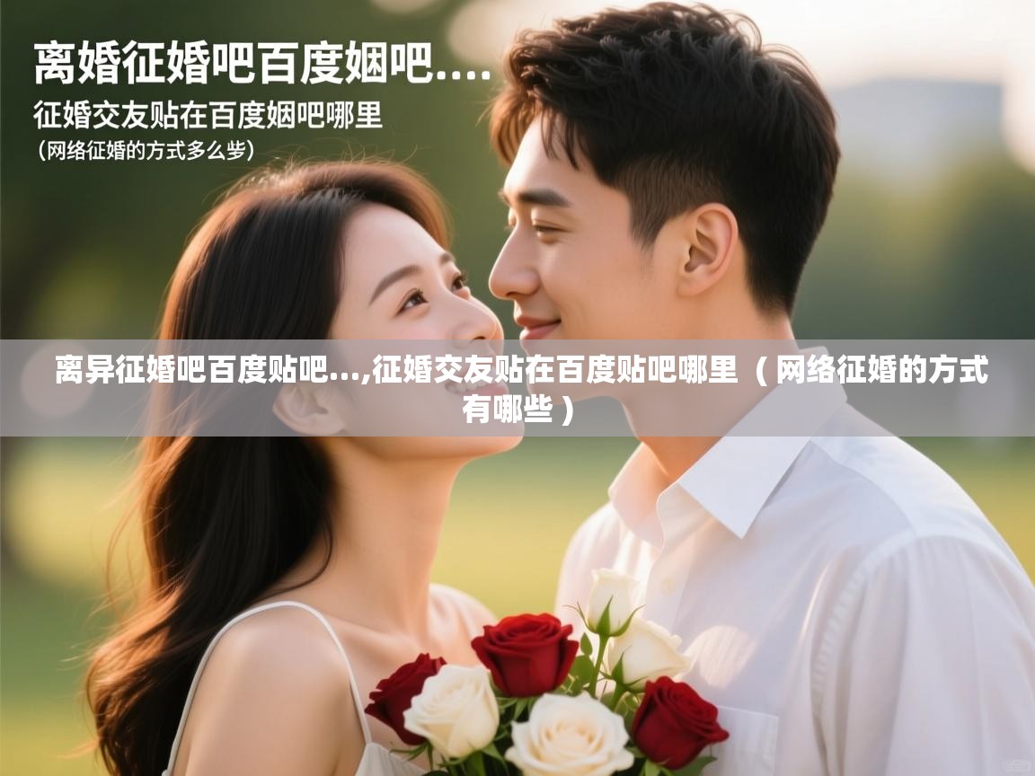  离异征婚吧百度贴吧…,征婚交友贴在百度贴吧哪里  ( 网络征婚的方式有哪些 )