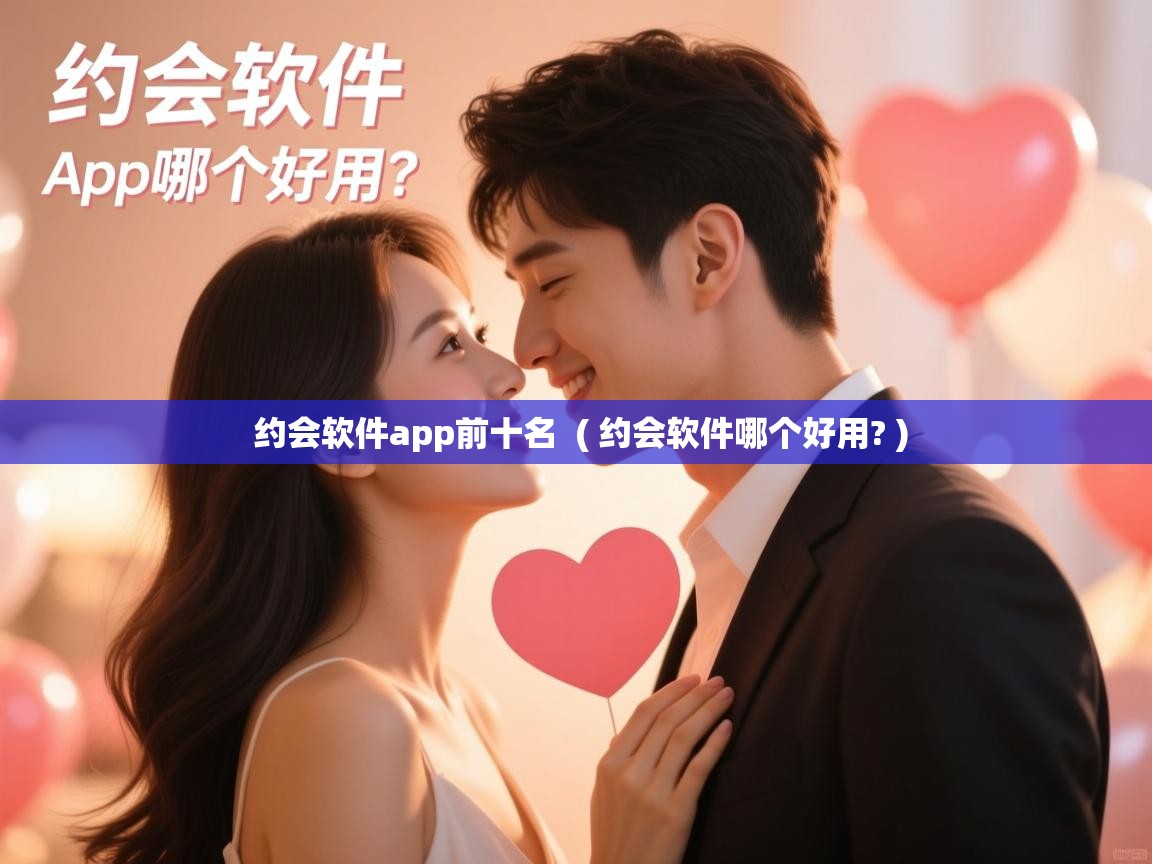  约会软件app前十名  ( 约会软件哪个好用? )