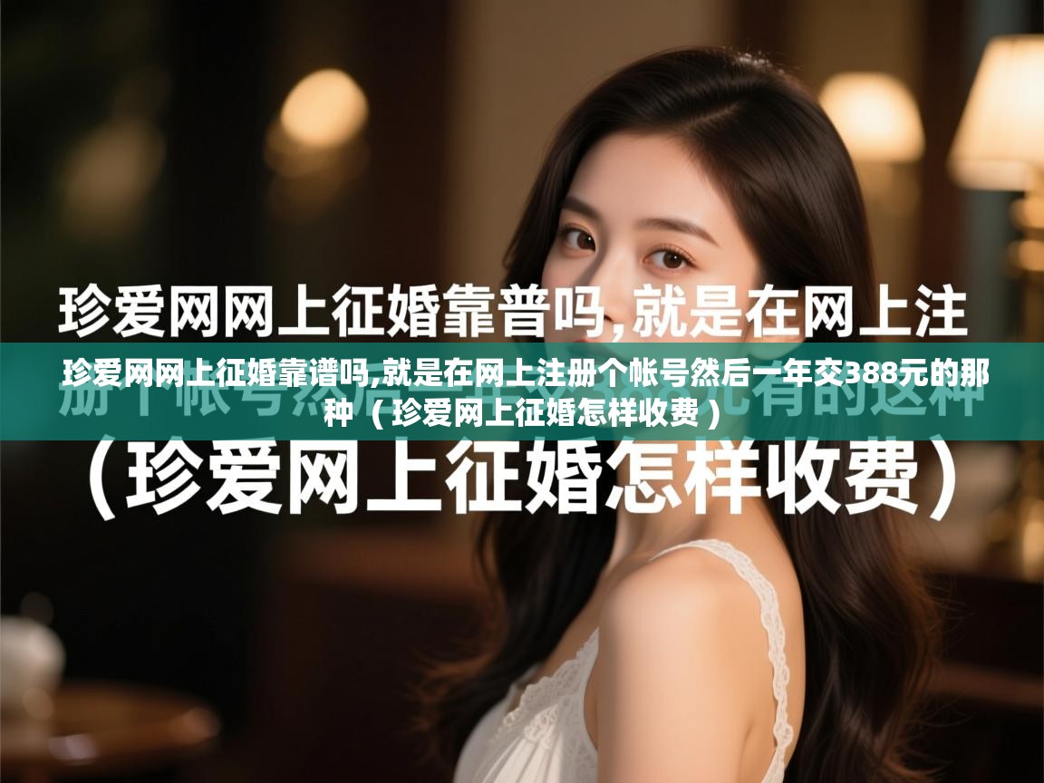  珍爱网网上征婚靠谱吗,就是在网上注册个帐号然后一年交388元的那种  ( 珍爱网上征婚怎样收费 )