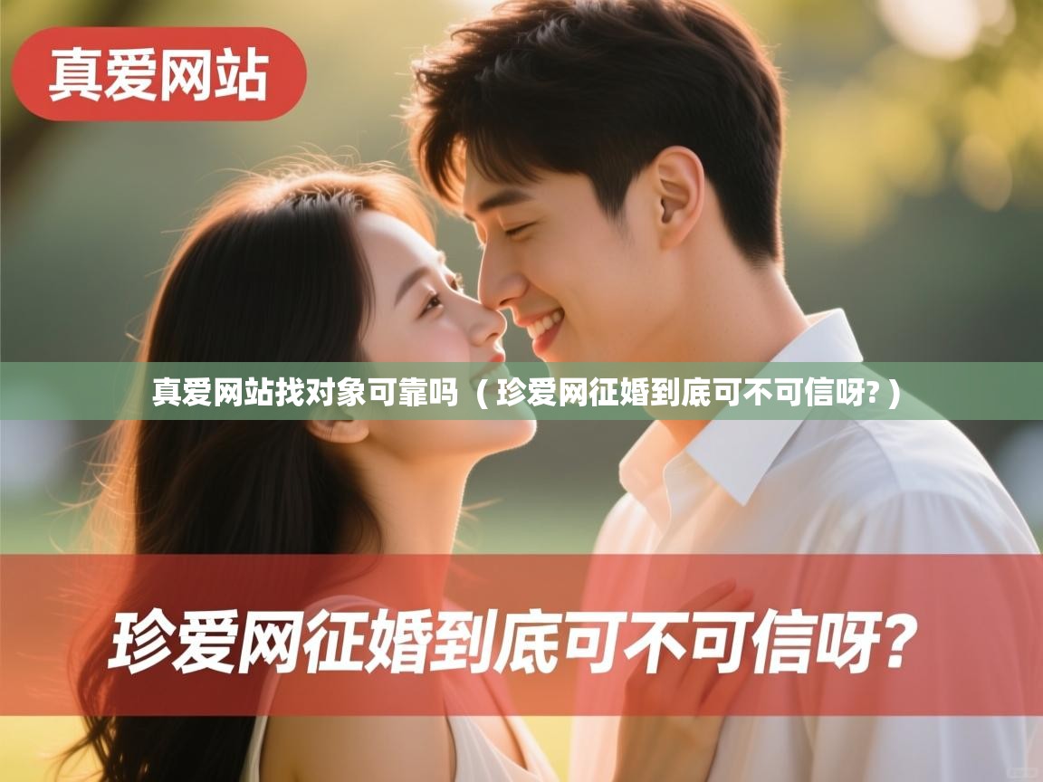  真爱网站找对象可靠吗  ( 珍爱网征婚到底可不可信呀? )