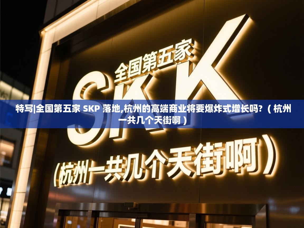  特写|全国第五家 SKP 落地,杭州的高端商业将要爆炸式增长吗?  ( 杭州一共几个天街啊 )