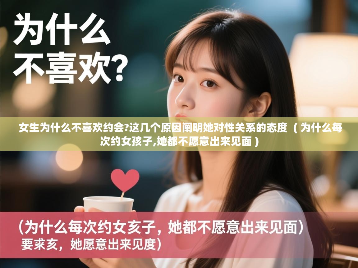  女生为什么不喜欢约会?这几个原因阐明她对性关系的态度  ( 为什么每次约女孩子,她都不愿意出来见面 )