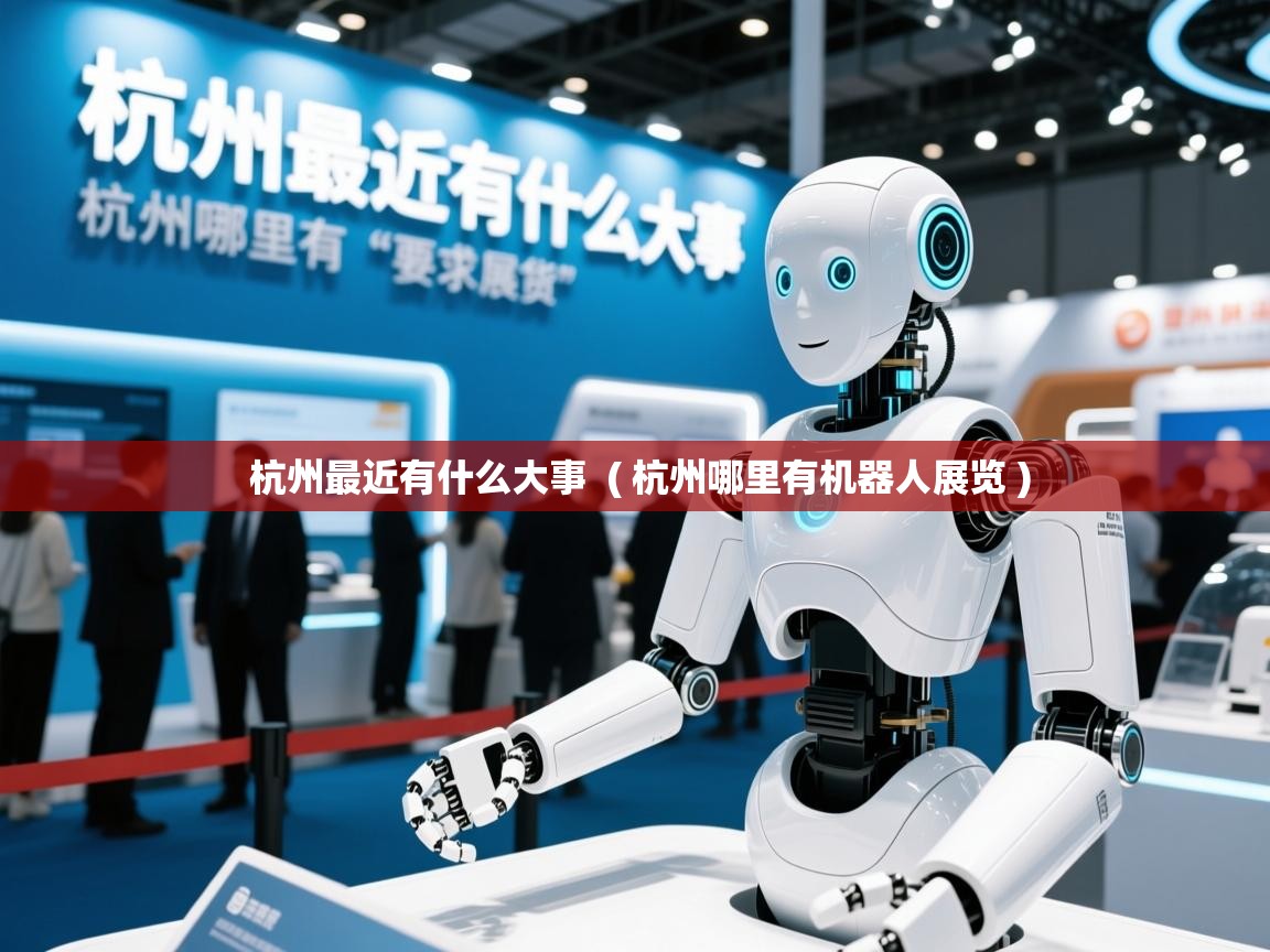  杭州最近有什么大事  ( 杭州哪里有机器人展览 )
