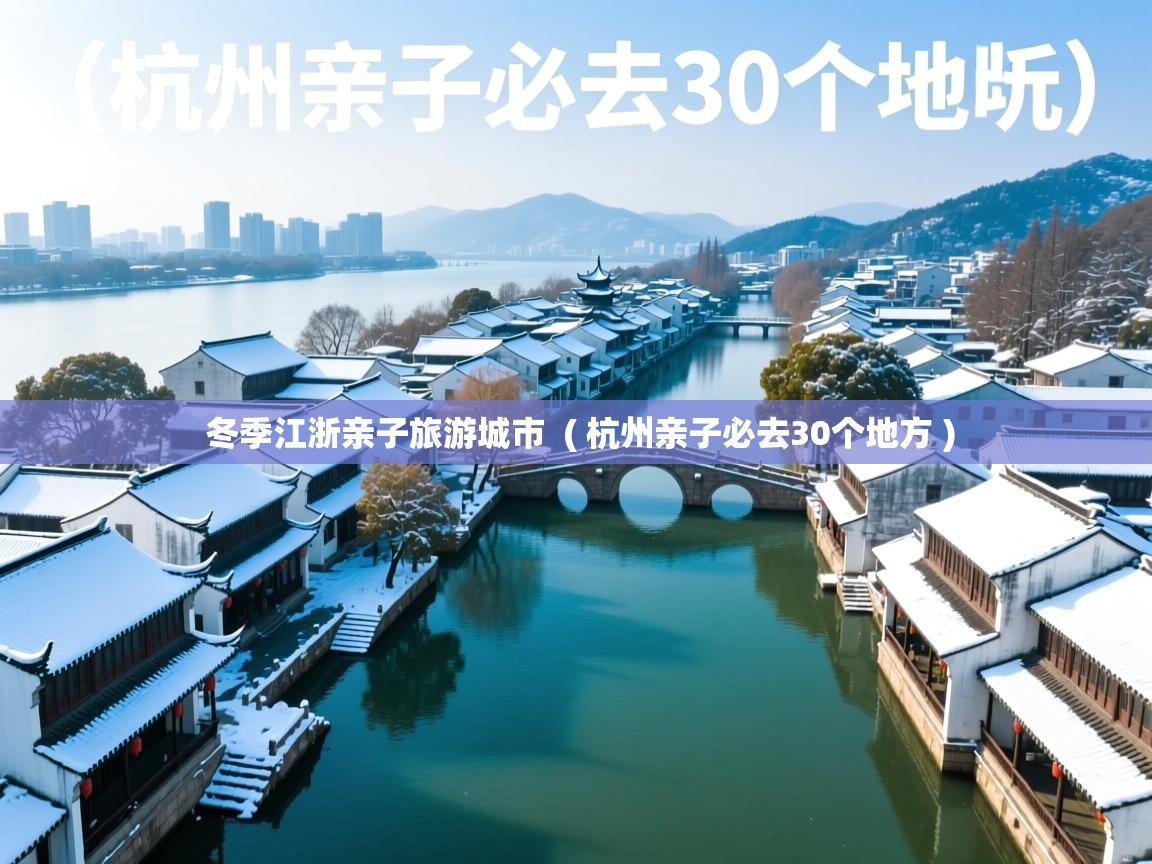  冬季江浙亲子旅游城市  ( 杭州亲子必去30个地方 )