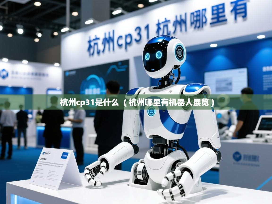  杭州cp31是什么  ( 杭州哪里有机器人展览 )