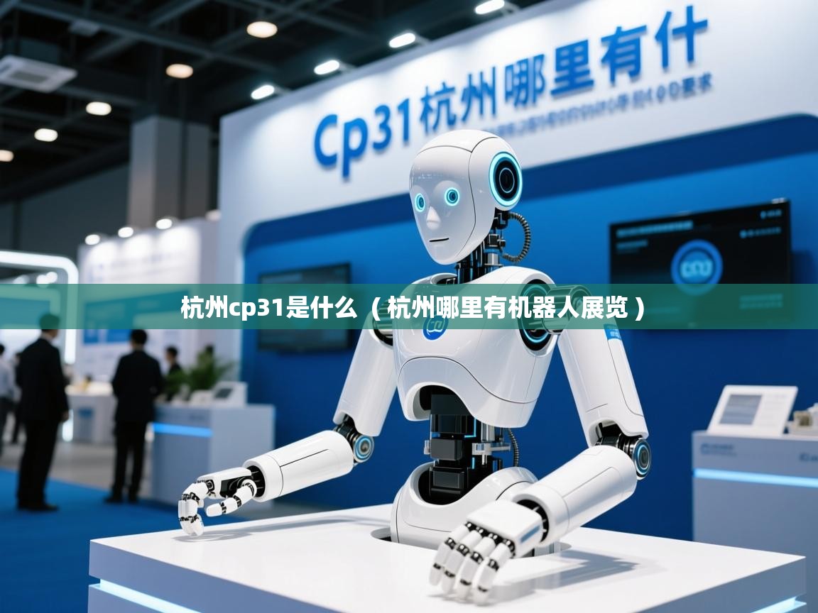  杭州cp31是什么  ( 杭州哪里有机器人展览 )