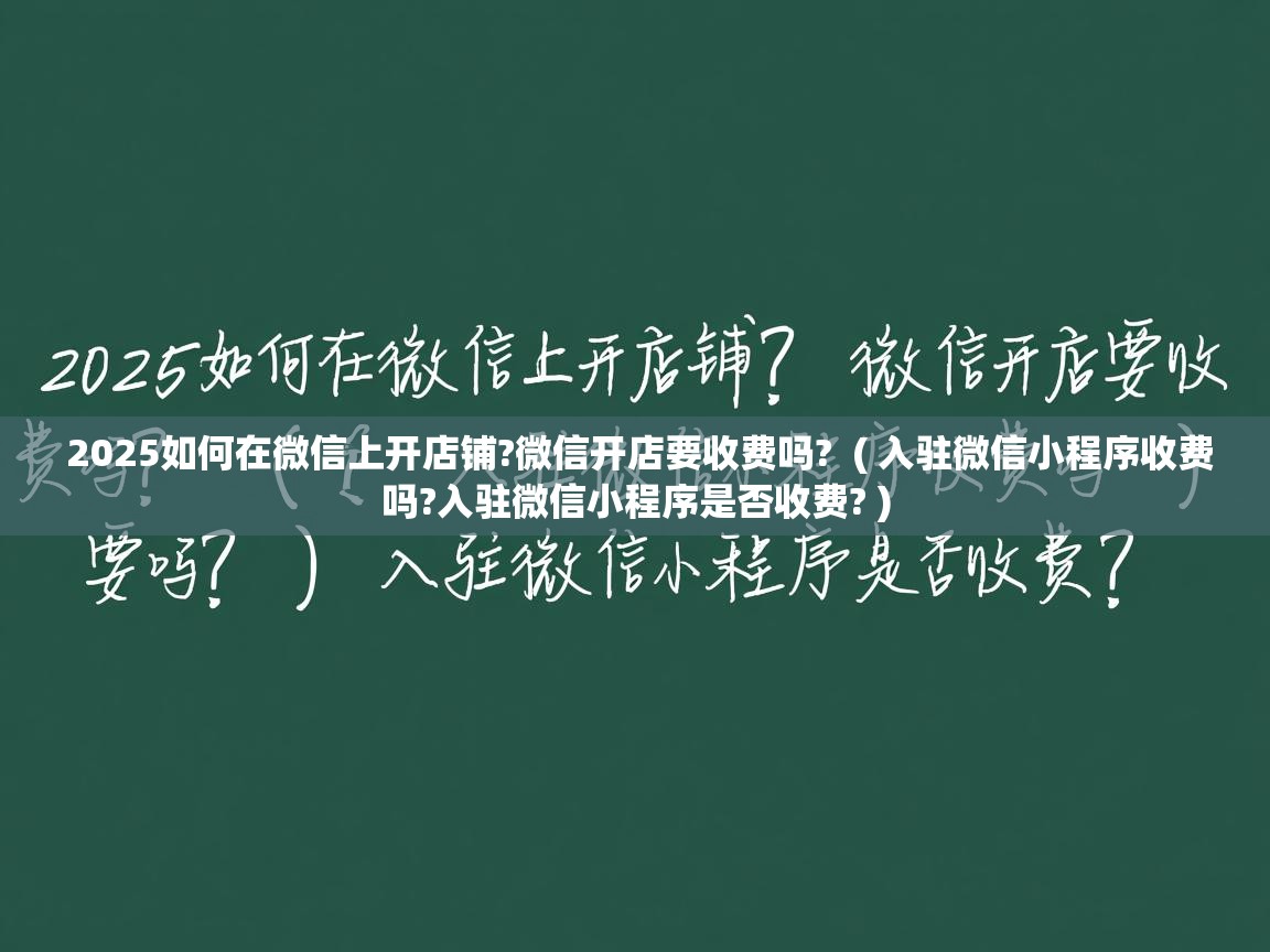  2025如何在微信上开店铺?微信开店要收费吗?  ( 入驻微信小程序收费吗?入驻微信小程序是否收费? )