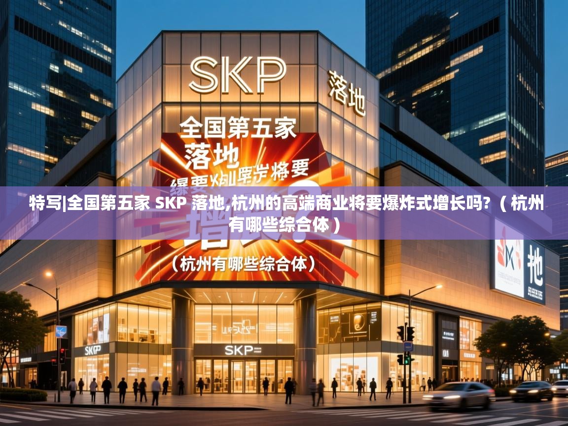  特写|全国第五家 SKP 落地,杭州的高端商业将要爆炸式增长吗?  ( 杭州有哪些综合体 )