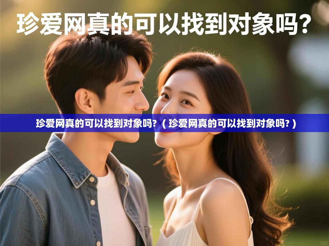  珍爱网真的可以找到对象吗?  ( 珍爱网真的可以找到对象吗? )