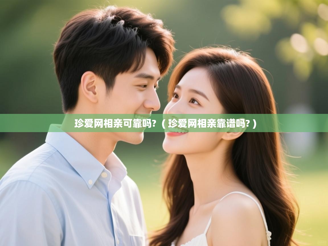  珍爱网相亲可靠吗?  ( 珍爱网相亲靠谱吗? )