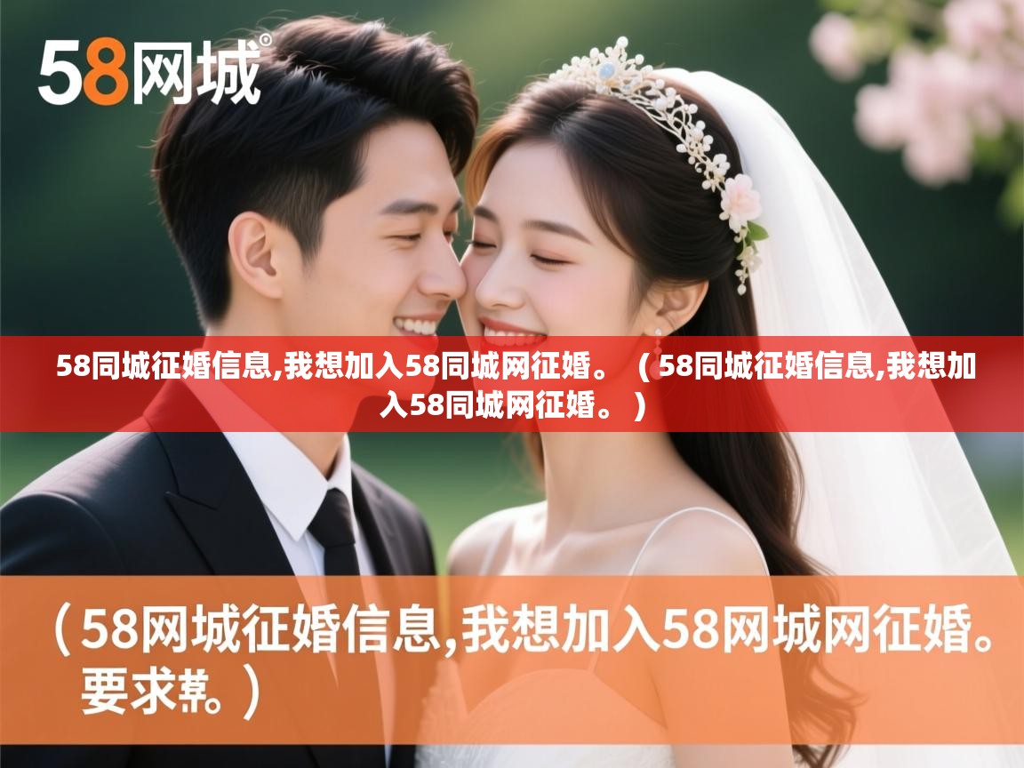  58同城征婚信息,我想加入58同城网征婚。  ( 58同城征婚信息,我想加入58同城网征婚。 )