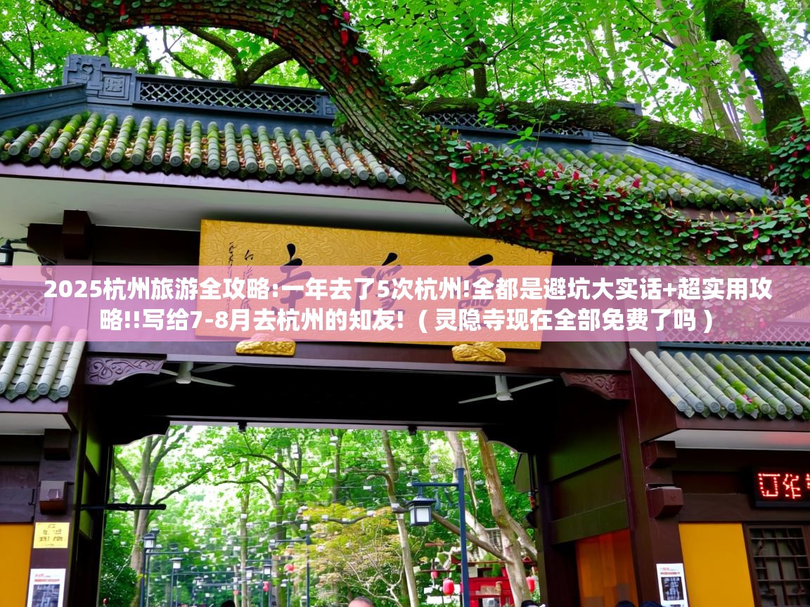  2025杭州旅游全攻略:一年去了5次杭州!全都是避坑大实话+超实用攻略!!写给7-8月去杭州的知友!  ( 灵隐寺现在全部免费了吗 )