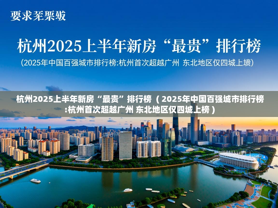  杭州2025上半年新房“最贵”排行榜  ( 2025年中国百强城市排行榜:杭州首次超越广州 东北地区仅四城上榜 )