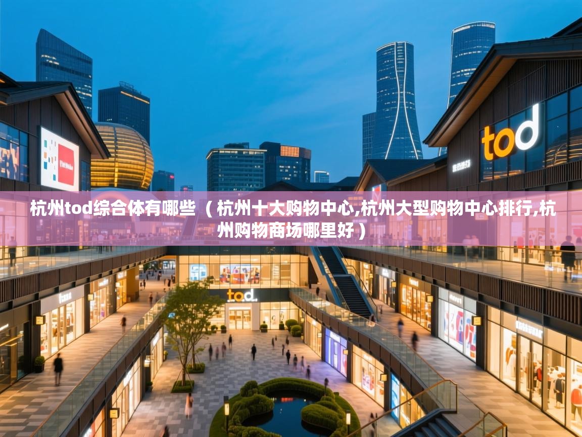 杭州tod综合体有哪些  ( 杭州十大购物中心,杭州大型购物中心排行,杭州购物商场哪里好 )