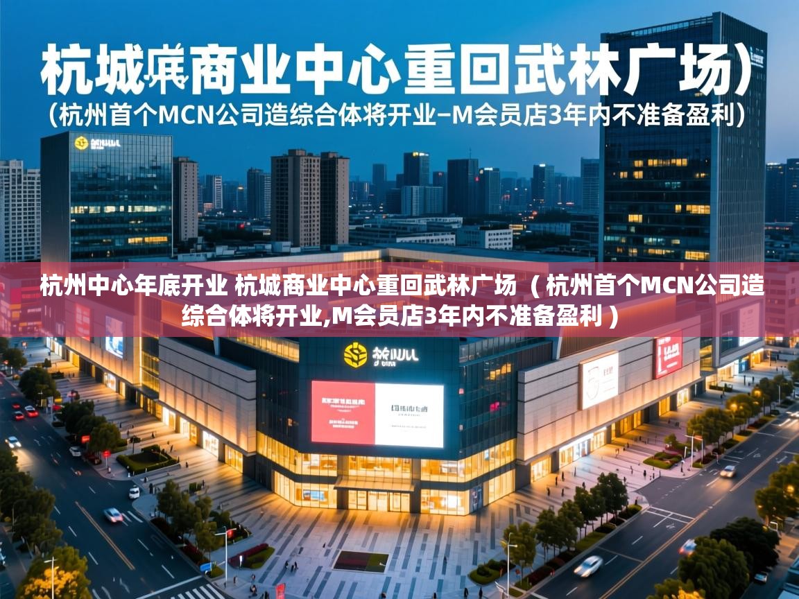  杭州中心年底开业 杭城商业中心重回武林广场  ( 杭州首个MCN公司造综合体将开业,M会员店3年内不准备盈利 )