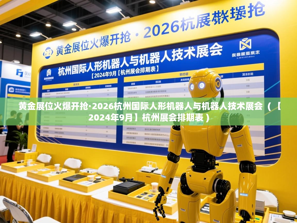  黄金展位火爆开抢·2026杭州国际人形机器人与机器人技术展会  ( 【2024年9月】杭州展会排期表 )