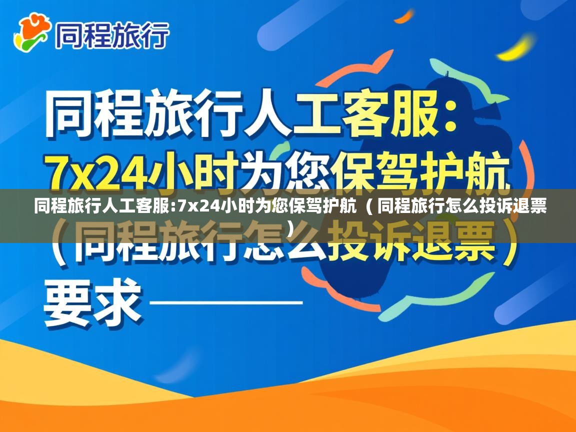  同程旅行人工客服:7x24小时为您保驾护航  ( 同程旅行怎么投诉退票 )