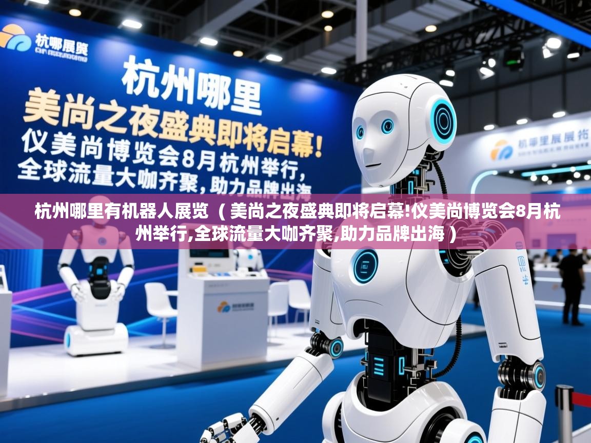  杭州哪里有机器人展览  ( 美尚之夜盛典即将启幕!仪美尚博览会8月杭州举行,全球流量大咖齐聚,助力品牌出海 )