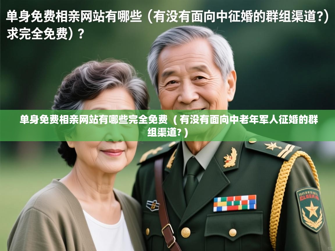  单身免费相亲网站有哪些完全免费  ( 有没有面向中老年军人征婚的群组渠道? )