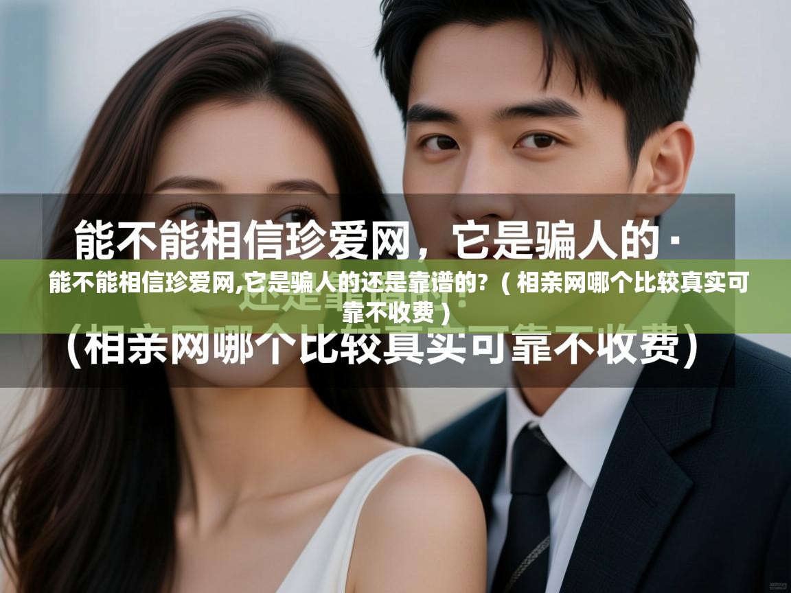  能不能相信珍爱网,它是骗人的还是靠谱的?  ( 相亲网哪个比较真实可靠不收费 )