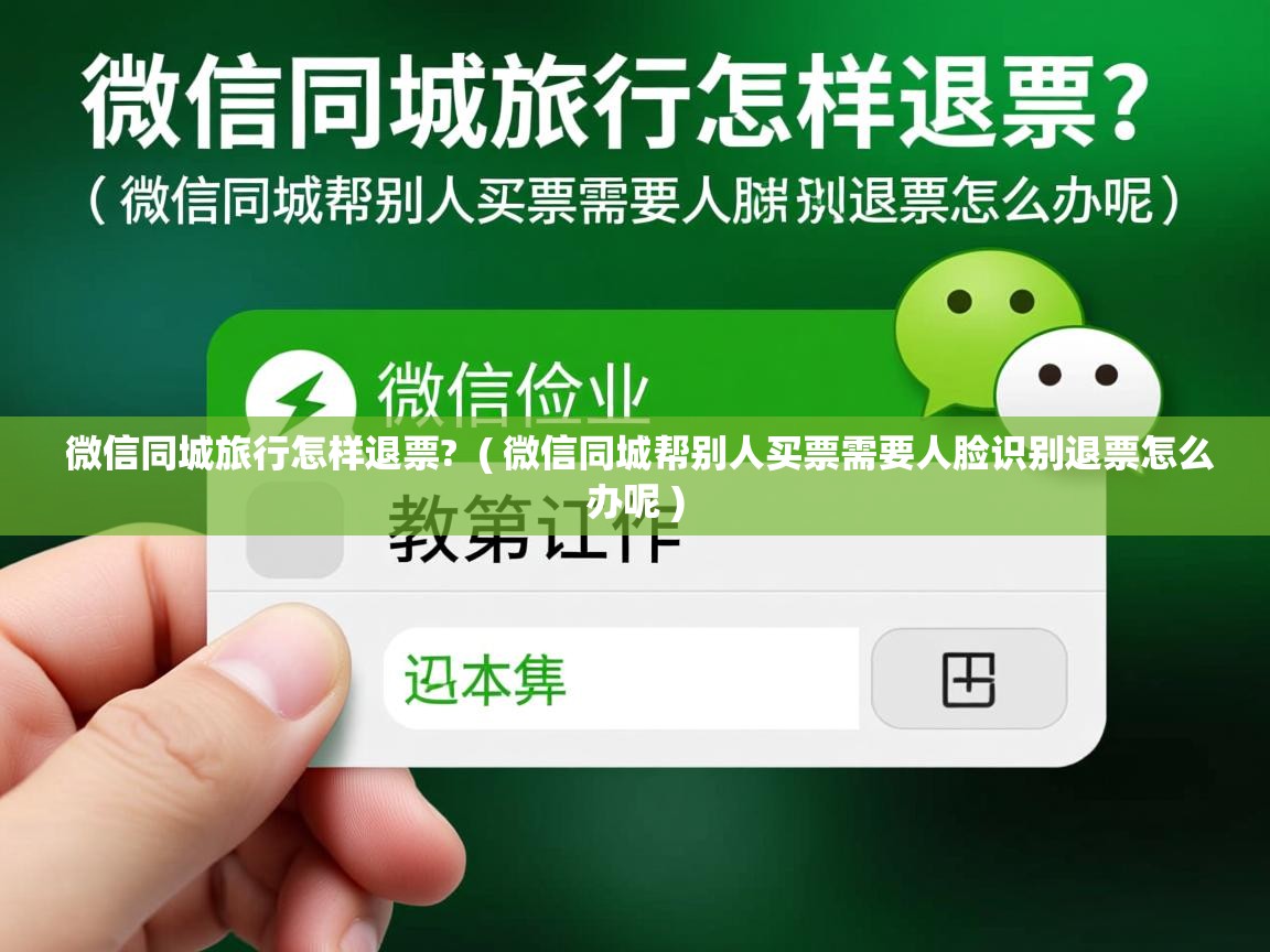  微信同城旅行怎样退票?  ( 微信同城帮别人买票需要人脸识别退票怎么办呢 )