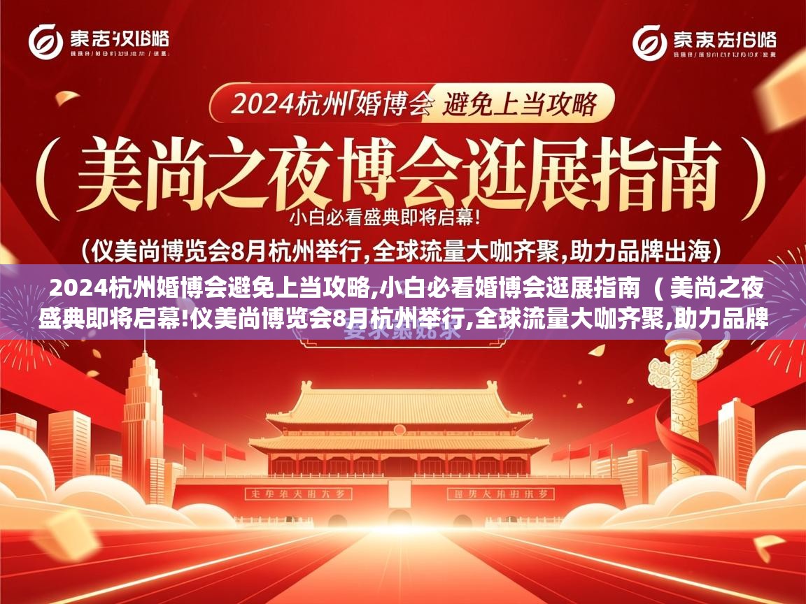  2024杭州婚博会避免上当攻略,小白必看婚博会逛展指南  ( 美尚之夜盛典即将启幕!仪美尚博览会8月杭州举行,全球流量大咖齐聚,助力品牌出海 )
